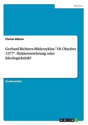 Cover image for Gerhard Richters Bilderzyklus 18. Oktober 1977. Heldenverehrung oder Ideologiekritik?