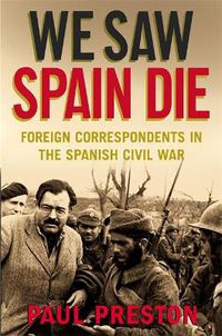 Cover image for We Saw Spain Die: Foreign Correspondents in the Spanish Civil War