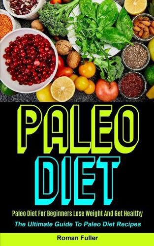 Cover image for Paleo Diet: Paleo Diet For Beginners Lose Weight And Get Healthy (The Ultimate Guide To Paleo Diet Recipes)