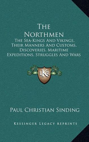 The Northmen: The Sea-Kings and Vikings, Their Manners and Customs, Discoveries, Maritime Expeditions, Struggles and Wars