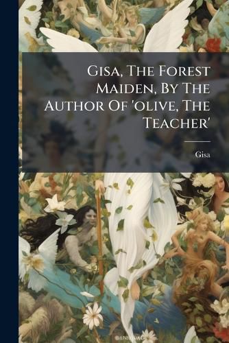 Cover image for Gisa, the Forest Maiden, by the Author of 'Olive, the Teacher'.