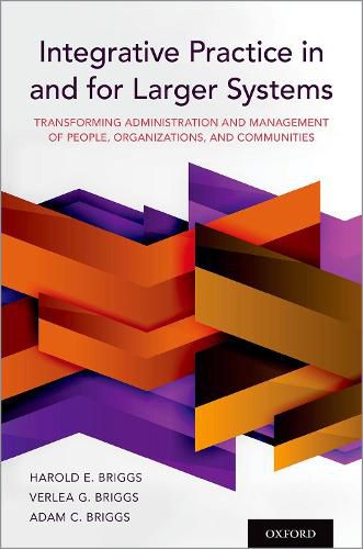 Integrative Practice in and for Larger Systems: Transforming Administration and Management of People, Organizations, and Communities