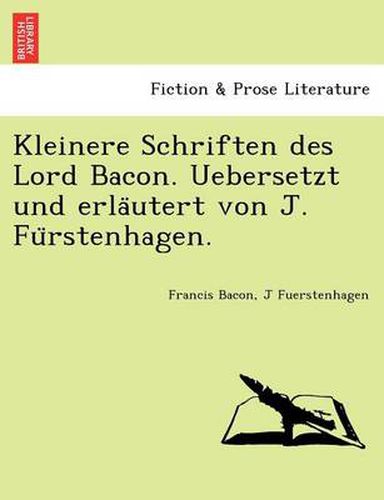 Cover image for Kleinere Schriften Des Lord Bacon. Uebersetzt Und Erla Utert Von J. Fu Rstenhagen.