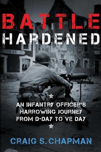 Cover image for Battle Hardened: An Infantry Officer's Harrowing Journey from D-Day to V-E Day