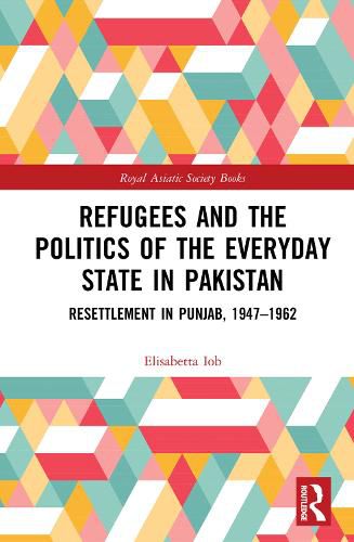 Cover image for Refugees and the Politics of the Everyday State in Pakistan: Resettlement in Punjab, 1947-1962