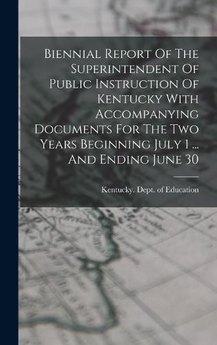 Biennial Report Of The Superintendent Of Public Instruction Of Kentucky With Accompanying Documents For The Two Years Beginning July 1 ... And Ending June 30