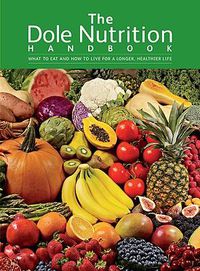 Cover image for The Dole Nutrition Handbook: What to Eat and How to Live for a Longer, Healthier Life