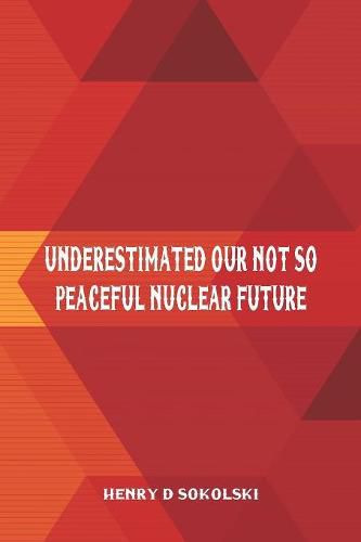Cover image for Underestimated: Our Not So Peaceful Nuclear Future