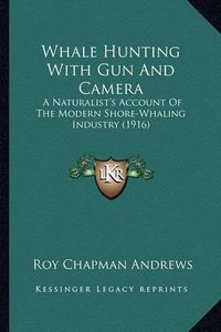 Cover image for Whale Hunting with Gun and Camera: A Naturalist's Account of the Modern Shore-Whaling Industry (1916)