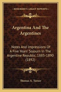 Cover image for Argentina and the Argentines: Notes and Impressions of a Five Years' Sojourn in the Argentine Republic, 1885-1890 (1892)