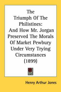 Cover image for The Triumph of the Philistines: And How Mr. Jorgan Preserved the Morals of Market Pewbury Under Very Trying Circumstances (1899)