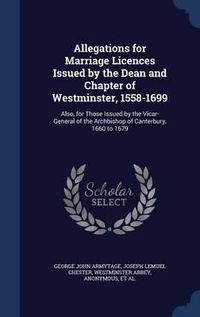 Cover image for Allegations for Marriage Licences Issued by the Dean and Chapter of Westminster, 1558-1699: Also, for Those Issued by the Vicar-General of the Archbishop of Canterbury, 1660 to 1679