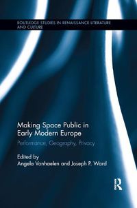 Cover image for Making Space Public in Early Modern Europe: Performance, Geography, Privacy