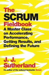 Cover image for The Scrum Fieldbook: A Master Class on Accelerating Performance, Getting Results, and Defining  the Future