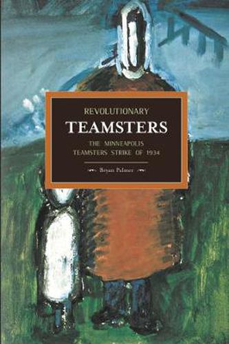 Cover image for Revolutionary Teamsters: The Minneapolis Teamsters Strike Of 1934: Historical Materialism, Volume 53