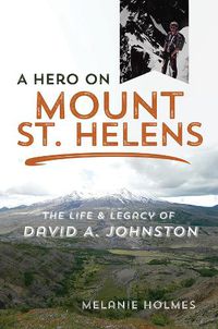 Cover image for A Hero on Mount St. Helens: The Life and Legacy of David A. Johnston