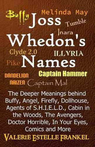 Cover image for Joss Whedon's Names: The Deeper Meanings behind Buffy, Angel, Firefly, Dollhouse, Agents of S.H.I.E.L.D., Cabin in the Woods, The Avengers, Doctor Horrible, In Your Eyes, Comics and More