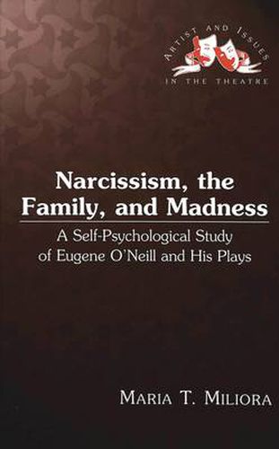 Cover image for Narcissism, the Family, and Madness: A Self-psychological Study of Eugene O'Neill and His Plays