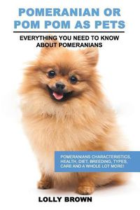 Cover image for Pomeranian as Pets: Pomeranians Characteristics, Health, Diet, Breeding, Types, Care and a whole lot more! Everything You Need to Know about Pomeranians