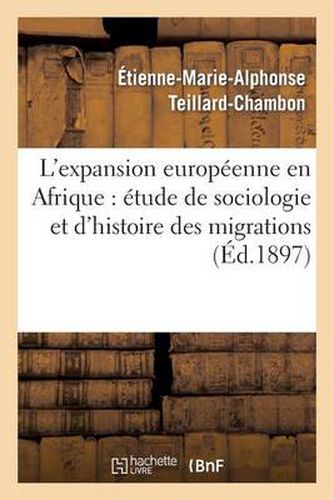 L'Expansion Europeenne En Afrique: Etude de Sociologie Et d'Histoire Philosophique Des Migrations: , Des Conquetes, de la Civilisation Et de la Colonisation