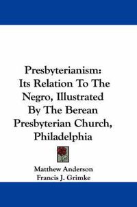 Cover image for Presbyterianism: Its Relation to the Negro, Illustrated by the Berean Presbyterian Church, Philadelphia