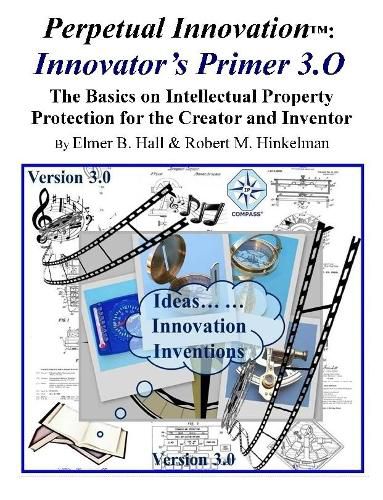 Cover image for Perpetual Innovation: Innovator's Primer 3.O: the Basics on Intellectual Property Protection for the Creator and Inventor