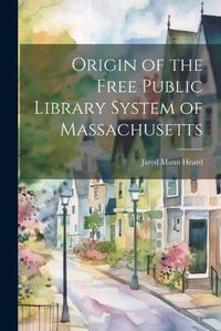 Cover image for Origin of the Free Public Library System of Massachusetts