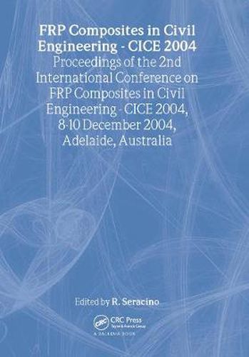 FRP Composites in Civil Engineering - CICE 2004: Proceedings of the 2nd International Conference on FRP Composites in Civil Engineering - CICE 2004, 8-10 December 2004, Adelaide, Australia