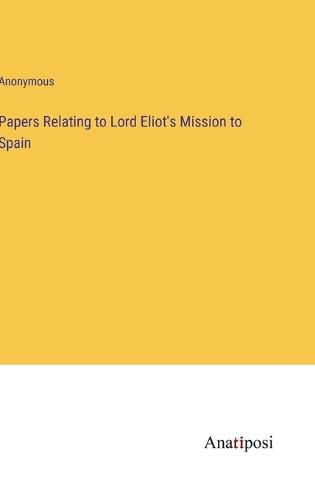 Cover image for Papers Relating to Lord Eliot's Mission to Spain