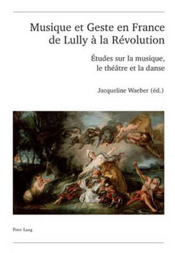 Cover image for Musique Et Geste En France de Lully A La Revolution: Etudes Sur La Musique, Le Theatre Et La Danse