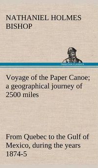 Cover image for Voyage of the Paper Canoe; a geographical journey of 2500 miles, from Quebec to the Gulf of Mexico, during the years 1874-5