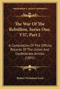 Cover image for The War of the Rebellion, Series One, V37, Part 2: A Compilation of the Official Records of the Union and Confederate Armies (1891)