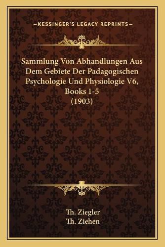 Cover image for Sammlung Von Abhandlungen Aus Dem Gebiete Der Padagogischen Psychologie Und Physiologie V6, Books 1-5 (1903)