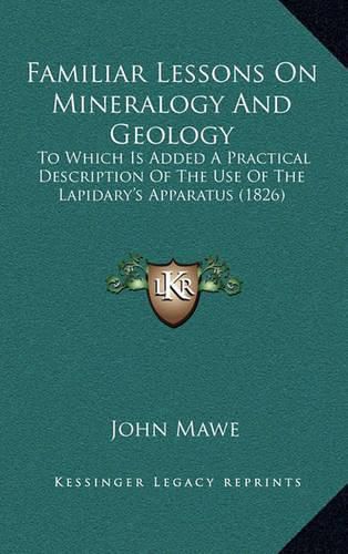 Cover image for Familiar Lessons on Mineralogy and Geology: To Which Is Added a Practical Description of the Use of the Lapidary's Apparatus (1826)
