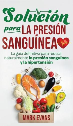 Cover image for Solucion Para La Presion Sanguinea: La Guia Definitiva Para Reducir Naturalmente La Presion Sanguinea Y La Hipertension (Spanish Edition)