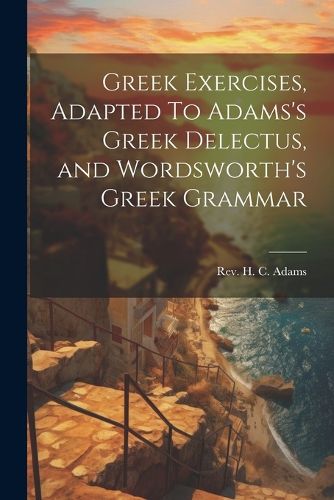 Cover image for Greek Exercises, Adapted To Adams's Greek Delectus, and Wordsworth's Greek Grammar