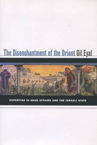 Cover image for The Disenchantment of the Orient: Expertise in Arab Affairs and the Israeli State