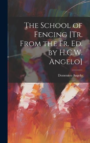 Cover image for The School of Fencing [Tr. From the Fr. Ed. by H.C.W. Angelo]