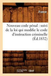 Cover image for Nouveau Code Penal: Suivi de la Loi Qui Modifie Le Code d'Instruction Criminelle (Ed.1832)