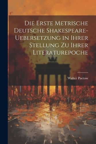 Cover image for Die Erste Metrische Deutsche Shakespeare-Uebersetzung in Ihrer Stellung zu Ihrer Literaturepoche
