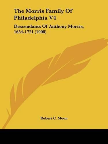 The Morris Family of Philadelphia V4: Descendants of Anthony Morris, 1654-1721 (1908)