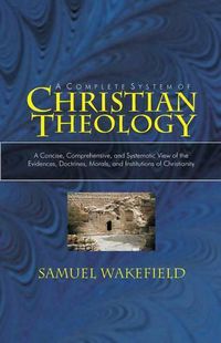 Cover image for Christian Theology: A Concise, Comprehensive, and Systematic View of the Evidences, Doctrines, Morals, and Institutions of Christianity