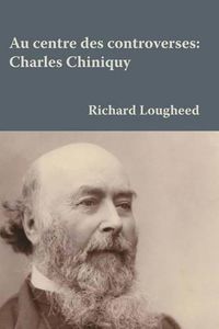 Cover image for Au centre des controverses: Charles Chiniquy