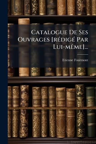 Cover image for Catalogue de Ses Ouvrages [R Dig Par Lui-M Me]...