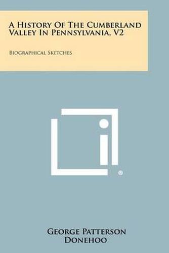 A History of the Cumberland Valley in Pennsylvania, V2: Biographical Sketches