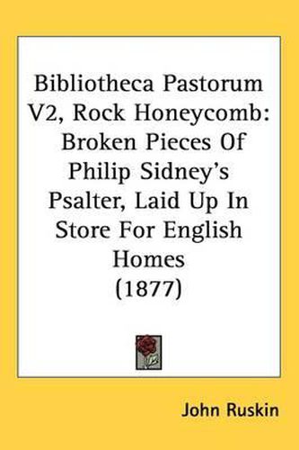 Cover image for Bibliotheca Pastorum V2, Rock Honeycomb: Broken Pieces of Philip Sidney's Psalter, Laid Up in Store for English Homes (1877)