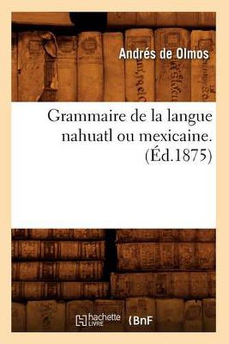 Grammaire de la Langue Nahuatl Ou Mexicaine. (Ed.1875)