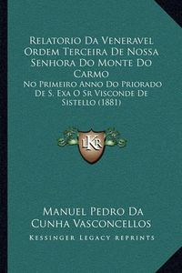 Cover image for Relatorio Da Veneravel Ordem Terceira de Nossa Senhora Do Monte Do Carmo: No Primeiro Anno Do Priorado de S. Exa O Sr Visconde de Sistello (1881)