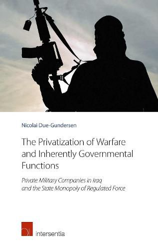 The Privatization of Warfare and Inherently Governmental Functions: Private Military Companies in Iraq and the State Monopoly of Regulated Force