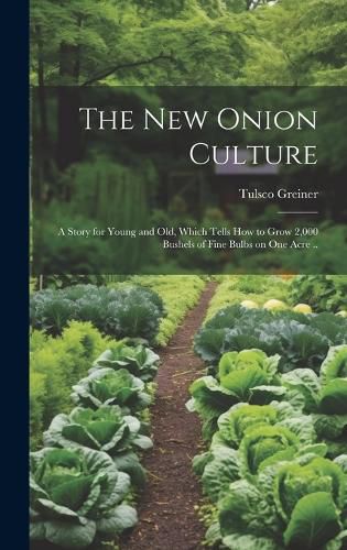 Cover image for The New Onion Culture; a Story for Young and Old, Which Tells How to Grow 2,000 Bushels of Fine Bulbs on One Acre ..